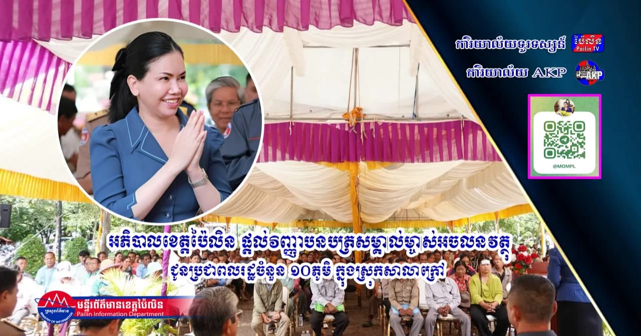 អភិបាលខេត្តប៉ៃលិន ផ្តល់វិញ្ញាបនបត្រសម្គាល់ម្ចាស់អចលនវត្ថុ ជូនប្រជាពលរដ្ឋចំនួន ១០ភូមិ ក្នុងស្រុកសាលាក្រៅ